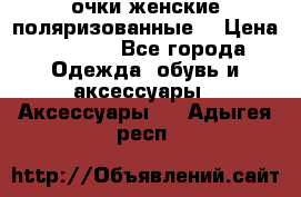 очки женские поляризованные  › Цена ­ 1 500 - Все города Одежда, обувь и аксессуары » Аксессуары   . Адыгея респ.